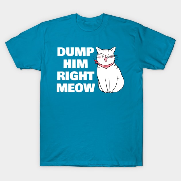 Dump Him Right Meow T-Shirt by sqwear